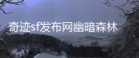 奇迹sf发布网幽暗森林中被遗忘的诅咒之谜